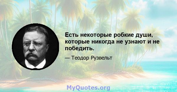 Есть некоторые робкие души, которые никогда не узнают и не победить.