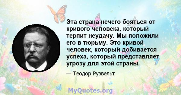 Эта страна нечего бояться от кривого человека, который терпит неудачу. Мы положили его в тюрьму. Это кривой человек, который добивается успеха, который представляет угрозу для этой страны.