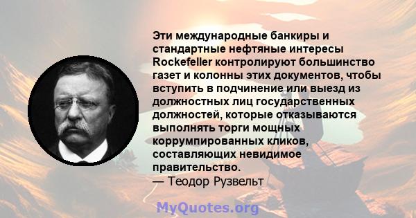 Эти международные банкиры и стандартные нефтяные интересы Rockefeller контролируют большинство газет и колонны этих документов, чтобы вступить в подчинение или выезд из должностных лиц государственных должностей,