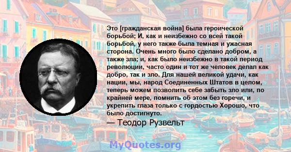 Это [гражданская война] была героической борьбой; И, как и неизбежно со всей такой борьбой, у него также была темная и ужасная сторона. Очень много было сделано добром, а также зла; и, как было неизбежно в такой период