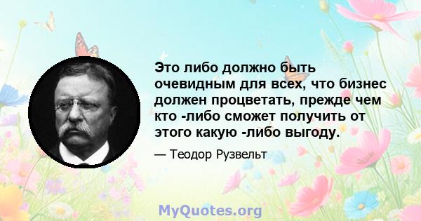 Это либо должно быть очевидным для всех, что бизнес должен процветать, прежде чем кто -либо сможет получить от этого какую -либо выгоду.