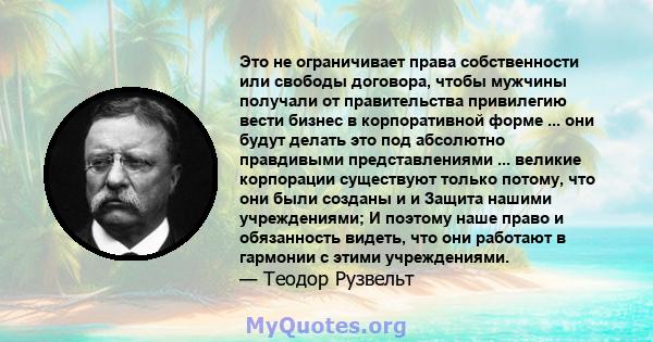 Это не ограничивает права собственности или свободы договора, чтобы мужчины получали от правительства привилегию вести бизнес в корпоративной форме ... они будут делать это под абсолютно правдивыми представлениями ...