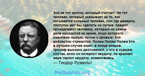 Это не тот критик, который считает; Не тот человек, который указывает на то, как натыкается сильный человек, или где девериц поступок мог бы сделать их лучше. Кредит принадлежит человеку, который на самом деле находится 