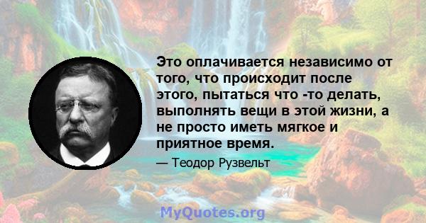 Это оплачивается независимо от того, что происходит после этого, пытаться что -то делать, выполнять вещи в этой жизни, а не просто иметь мягкое и приятное время.