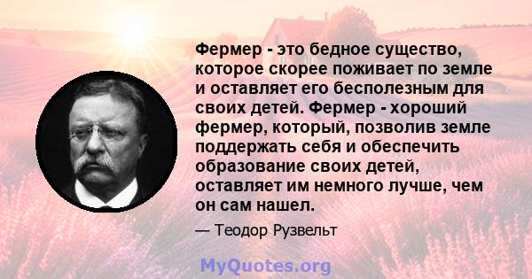 Фермер - это бедное существо, которое скорее поживает по земле и оставляет его бесполезным для своих детей. Фермер - хороший фермер, который, позволив земле поддержать себя и обеспечить образование своих детей,