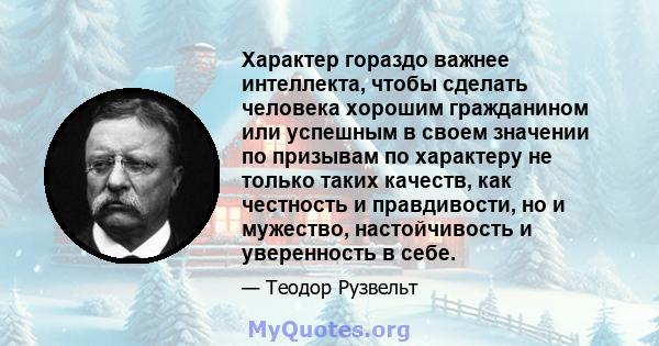 Характер гораздо важнее интеллекта, чтобы сделать человека хорошим гражданином или успешным в своем значении по призывам по характеру не только таких качеств, как честность и правдивости, но и мужество, настойчивость и