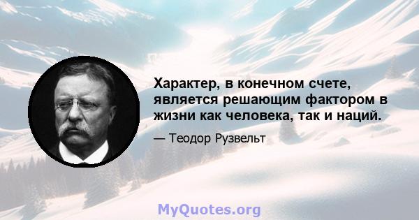 Характер, в конечном счете, является решающим фактором в жизни как человека, так и наций.