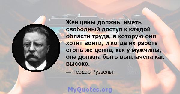 Женщины должны иметь свободный доступ к каждой области труда, в которую они хотят войти, и когда их работа столь же ценна, как у мужчины, она должна быть выплачена как высоко.