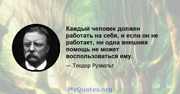 Каждый человек должен работать на себя, и если он не работает, ни одна внешняя помощь не может воспользоваться ему.