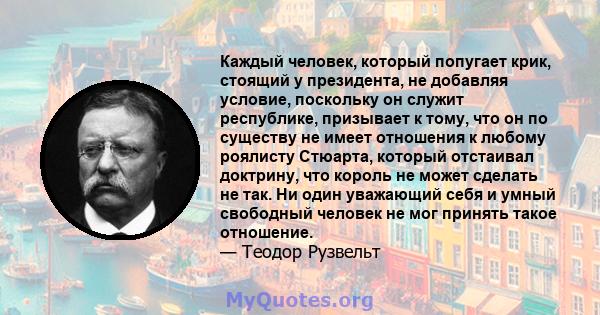 Каждый человек, который попугает крик, стоящий у президента, не добавляя условие, поскольку он служит республике, призывает к тому, что он по существу не имеет отношения к любому роялисту Стюарта, который отстаивал