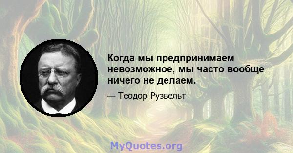 Когда мы предпринимаем невозможное, мы часто вообще ничего не делаем.