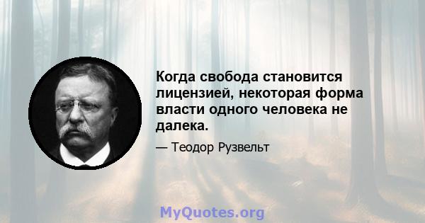 Когда свобода становится лицензией, некоторая форма власти одного человека не далека.