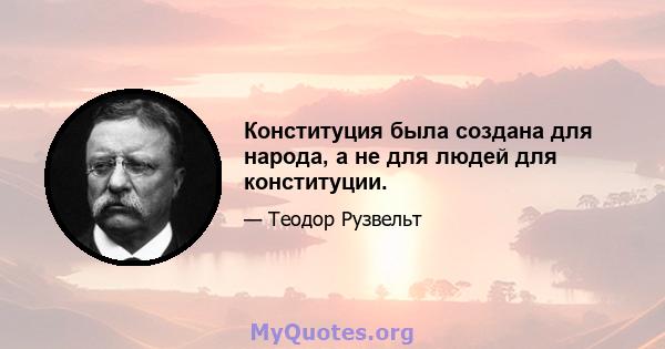 Конституция была создана для народа, а не для людей для конституции.