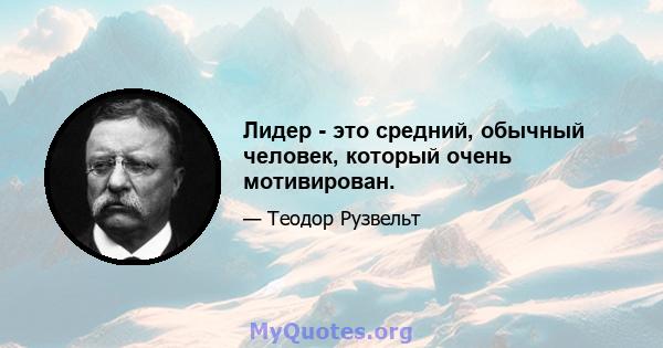 Лидер - это средний, обычный человек, который очень мотивирован.