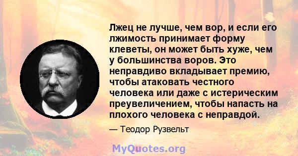 Лжец не лучше, чем вор, и если его лжимость принимает форму клеветы, он может быть хуже, чем у большинства воров. Это неправдиво вкладывает премию, чтобы атаковать честного человека или даже с истерическим