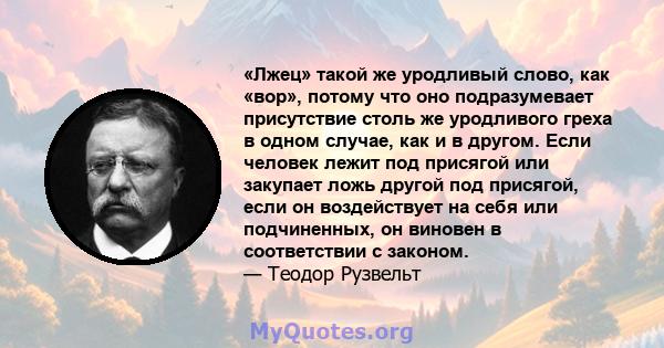 «Лжец» такой же уродливый слово, как «вор», потому что оно подразумевает присутствие столь же уродливого греха в одном случае, как и в другом. Если человек лежит под присягой или закупает ложь другой под присягой, если