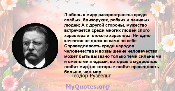 Любовь к миру распространена среди слабых, близоруких, робких и ленивых людей; А с другой стороны, мужество встречается среди многих людей злого характера и плохого характера. Ни одно качество не должно само по себе.