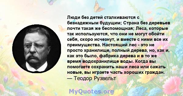 Люди без детей сталкиваются с безнадежным будущим; Страна без деревьев почти такая же беспомощная; Леса, которые так используются, что они не могут обойти себя, скоро исчезнут, и вместе с ними все их преимущества.