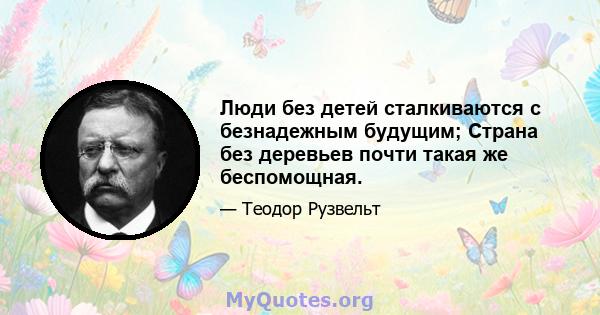 Люди без детей сталкиваются с безнадежным будущим; Страна без деревьев почти такая же беспомощная.