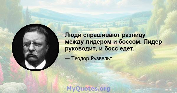 Люди спрашивают разницу между лидером и боссом. Лидер руководит, и босс едет.