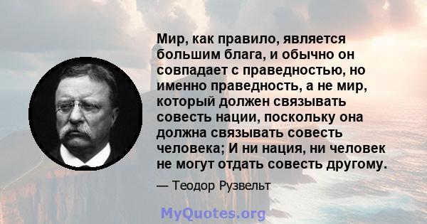 Мир, как правило, является большим блага, и обычно он совпадает с праведностью, но именно праведность, а не мир, который должен связывать совесть нации, поскольку она должна связывать совесть человека; И ни нация, ни