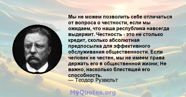 Мы не можем позволить себе отличаться от вопроса о честности, если мы ожидаем, что наша республика навсегда выдержит. Честность - это не столько кредит, сколько абсолютная предпосылка для эффективного обслуживания