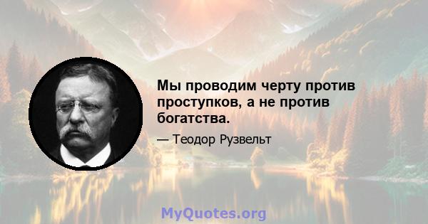 Мы проводим черту против проступков, а не против богатства.