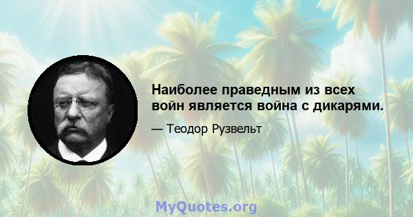 Наиболее праведным из всех войн является война с дикарями.