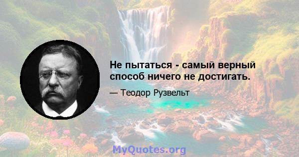 Не пытаться - самый верный способ ничего не достигать.