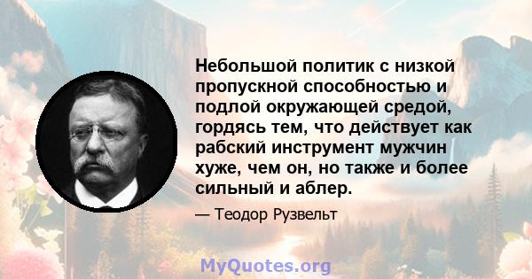 Небольшой политик с низкой пропускной способностью и подлой окружающей средой, гордясь тем, что действует как рабский инструмент мужчин хуже, чем он, но также и более сильный и аблер.