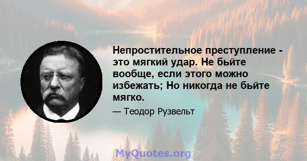 Непростительное преступление - это мягкий удар. Не бьйте вообще, если этого можно избежать; Но никогда не бьйте мягко.