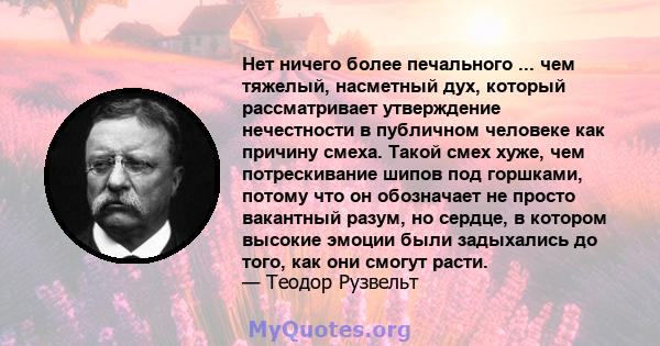 Нет ничего более печального ... чем тяжелый, насметный дух, который рассматривает утверждение нечестности в публичном человеке как причину смеха. Такой смех хуже, чем потрескивание шипов под горшками, потому что он