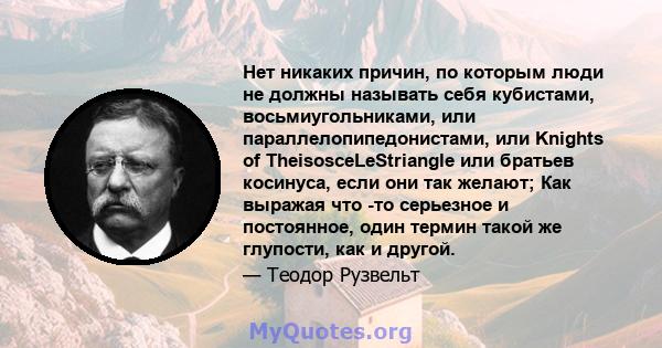 Нет никаких причин, по которым люди не должны называть себя кубистами, восьмиугольниками, или параллелопипедонистами, или Knights of TheisosceLeStriangle или братьев косинуса, если они так желают; Как выражая что -то