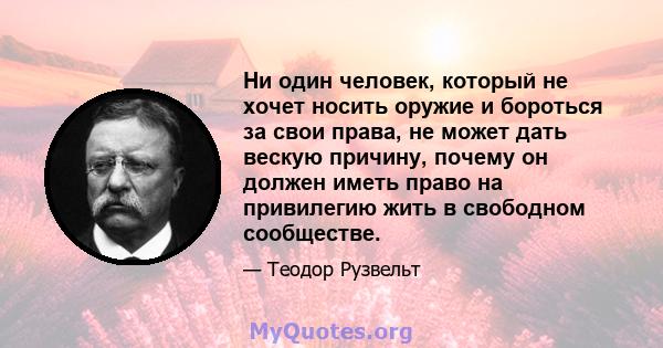 Ни один человек, который не хочет носить оружие и бороться за свои права, не может дать вескую причину, почему он должен иметь право на привилегию жить в свободном сообществе.