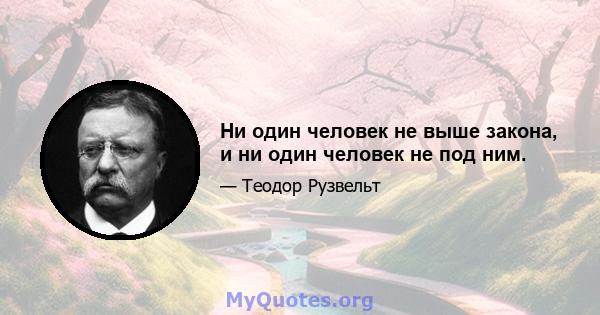 Ни один человек не выше закона, и ни один человек не под ним.