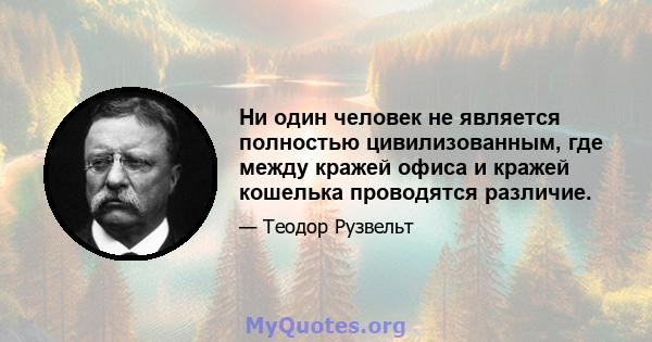 Ни один человек не является полностью цивилизованным, где между кражей офиса и кражей кошелька проводятся различие.