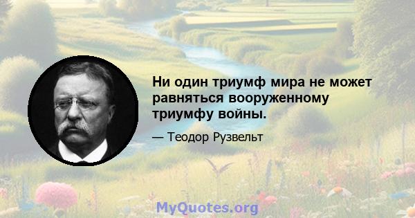 Ни один триумф мира не может равняться вооруженному триумфу войны.