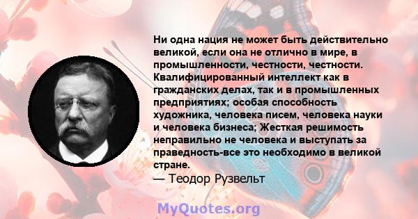 Ни одна нация не может быть действительно великой, если она не отлично в мире, в промышленности, честности, честности. Квалифицированный интеллект как в гражданских делах, так и в промышленных предприятиях; особая