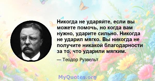 Никогда не ударяйте, если вы можете помочь, но когда вам нужно, ударите сильно. Никогда не ударил мягко. Вы никогда не получите никакой благодарности за то, что ударили мягким.