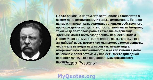 Но это основано на том, что этот человек становится в самом деле американцем и только американец. Если он пытается продолжать отделить с людьми собственного происхождения и отделить от остальной части Америки, то он не