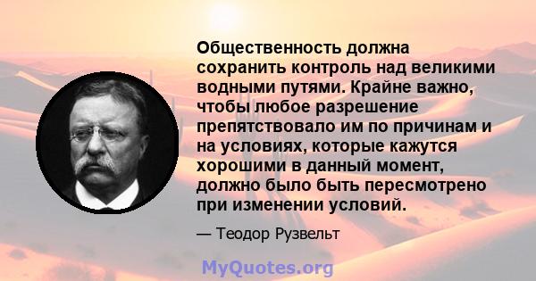 Общественность должна сохранить контроль над великими водными путями. Крайне важно, чтобы любое разрешение препятствовало им по причинам и на условиях, которые кажутся хорошими в данный момент, должно было быть