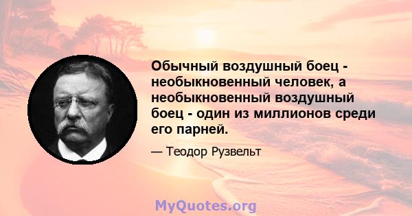 Обычный воздушный боец ​​- необыкновенный человек, а необыкновенный воздушный боец ​​- один из миллионов среди его парней.