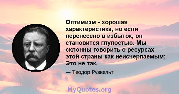 Оптимизм - хорошая характеристика, но если перенесено в избыток, он становится глупостью. Мы склонны говорить о ресурсах этой страны как неисчерпаемым; Это не так.