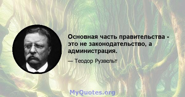 Основная часть правительства - это не законодательство, а администрация.