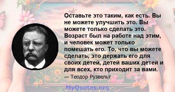 Оставьте это таким, как есть. Вы не можете улучшить это. Вы можете только сделать это. Возраст был на работе над этим, и человек может только помешать его. То, что вы можете сделать, это держать его для своих детей,