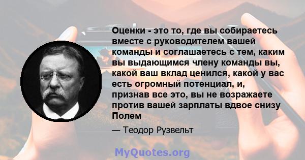 Оценки - это то, где вы собираетесь вместе с руководителем вашей команды и соглашаетесь с тем, каким вы выдающимся члену команды вы, какой ваш вклад ценился, какой у вас есть огромный потенциал, и, признав все это, вы