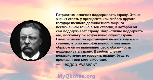 Патриотизм означает поддерживать страну. Это не значит стоять у президента или любого другого государственного должностного лица, за исключением точно в той степени, в которой он сам поддерживает страну. Патриотично