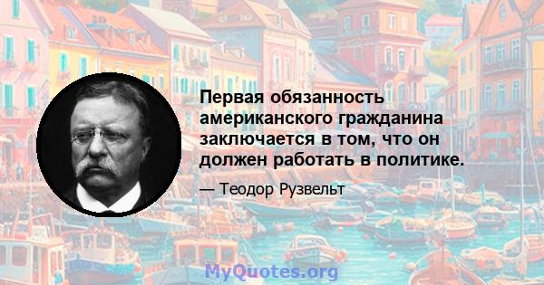 Первая обязанность американского гражданина заключается в том, что он должен работать в политике.