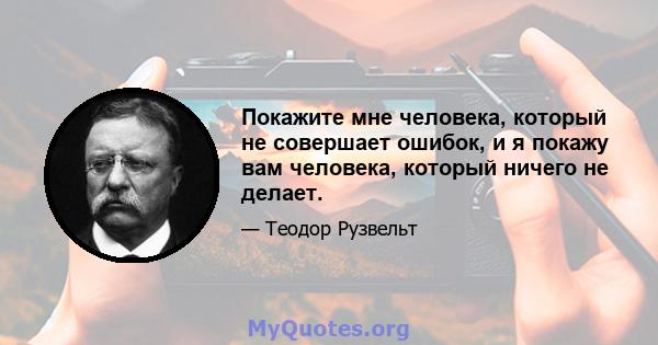 Покажите мне человека, который не совершает ошибок, и я покажу вам человека, который ничего не делает.