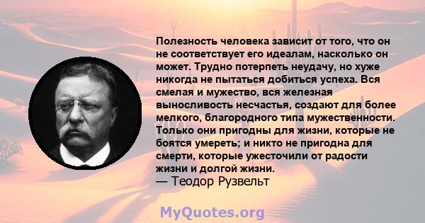 Полезность человека зависит от того, что он не соответствует его идеалам, насколько он может. Трудно потерпеть неудачу, но хуже никогда не пытаться добиться успеха. Вся смелая и мужество, вся железная выносливость